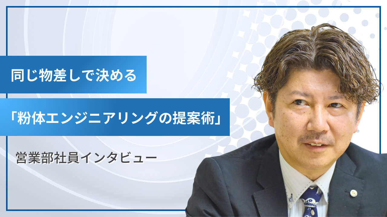 営業社員インタビュー｜同じ物差しで決める「粉体エンジニアリングの提案術」
